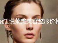丽江悦莱美美容整形价格(价目)2024近期发布在线一览附额头拉皮美容手术案例