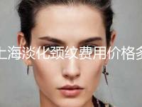 上海淡化颈纹费用价格多少钱,上海淡化颈纹大概要多少价格呢