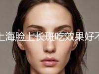上海脸上长斑吃效果好不好，做多少次才有效果（近6个月上海脸上长斑吃效果满意度为：91%）