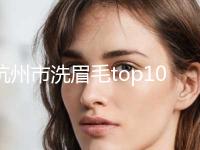 杭州市洗眉毛top10红榜优先告知-杭州欧兰格丽华医疗美容诊所价格表权威一览