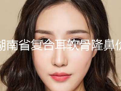 湖南省复合耳软骨隆鼻价位表技术2024(2024年均价为：1431元）